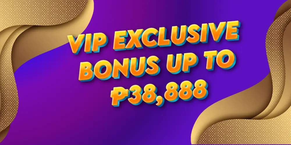 VIP EXCLUSIVE BONUS UP TO P38,888