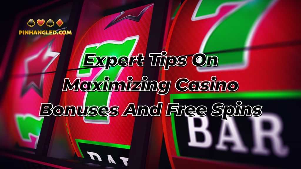 Expert Tips On Maximizing Casino Bonuses And Free Spins
