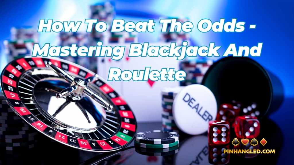 How To Beat The Odds - Mastering Blackjack And Roulette