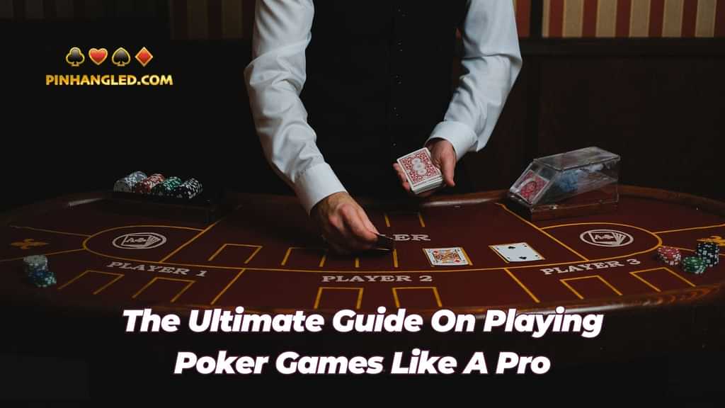 The Ultimate Guide On Playing Poker Games Like A Pro